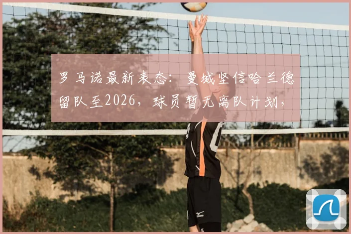 罗马诺最新表态：曼城坚信哈兰德留队至2026，球员暂无离队计划，解约金传闻与未来建队策略解读