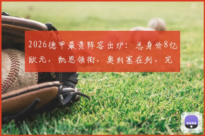 2026德甲最贵阵容出炉：总身价8亿欧元，凯恩领衔，奥利塞在列，完整11人名单及位置分析一览
