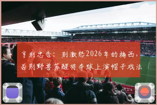 亨利忠告：别激怒2026年的梅西，否则野兽苏醒将夺球上演帽子戏法
