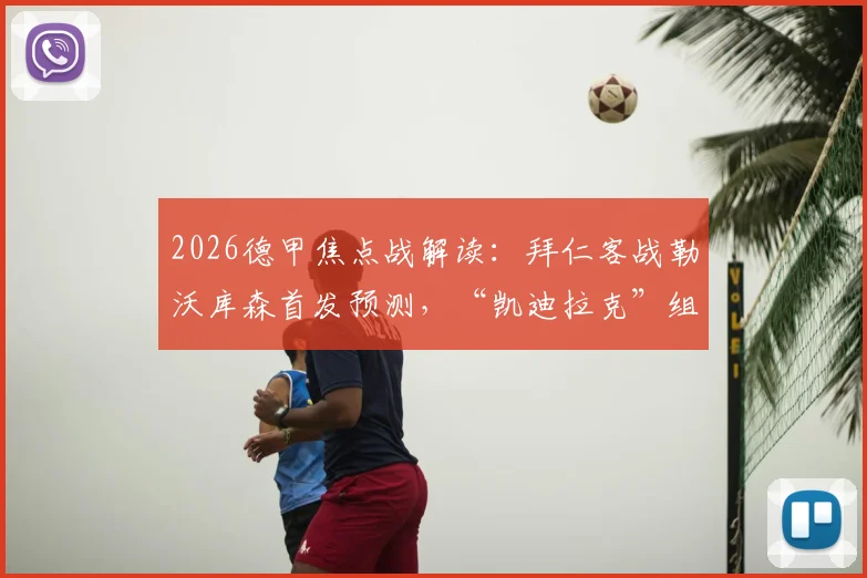 2026德甲焦点战解读：拜仁客战勒沃库森首发预测，“凯迪拉克”组合能否主宰比赛？