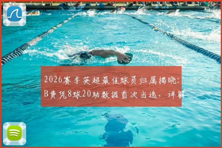 2026赛季英超最佳球员归属揭晓：B费凭8球20助数据首次当选，详解其成功关键与赛事影响