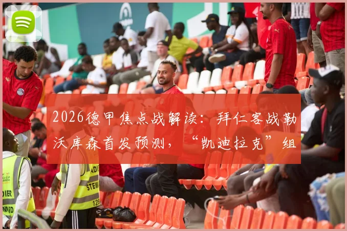 2026德甲焦点战解读：拜仁客战勒沃库森首发预测，“凯迪拉克”组合能否主宰比赛？
