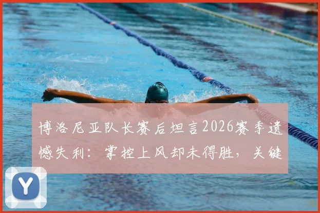 博洛尼亚队长赛后坦言2026赛季遗憾失利：掌控上风却未得胜，关键失误复盘分析