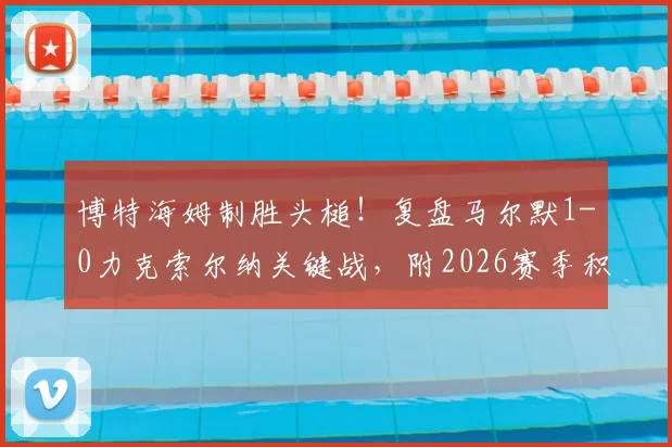 博特海姆制胜头槌！复盘马尔默1-0力克索尔纳关键战，附2026赛季积分榜及全场数据解析