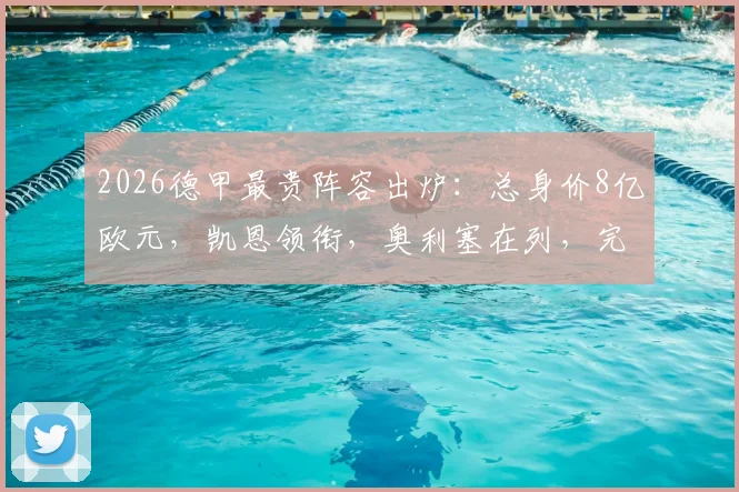 2026德甲最贵阵容出炉：总身价8亿欧元，凯恩领衔，奥利塞在列，完整11人名单及位置分析一览