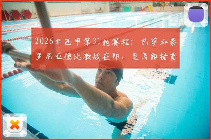 2026年西甲第31轮赛程：巴萨加泰罗尼亚德比激战在即，皇马距榜首7分能否追近？观赛看点指南