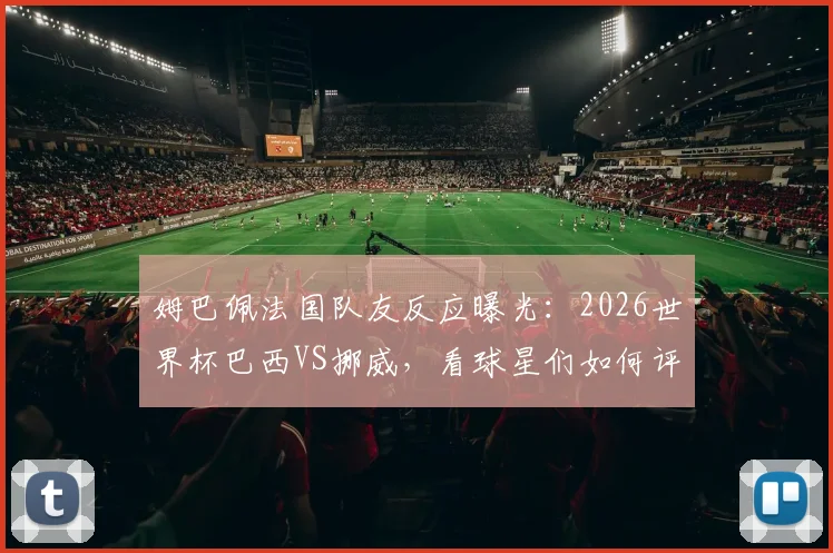 姆巴佩法国队友反应曝光：2026世界杯巴西VS挪威，看球星们如何评价
