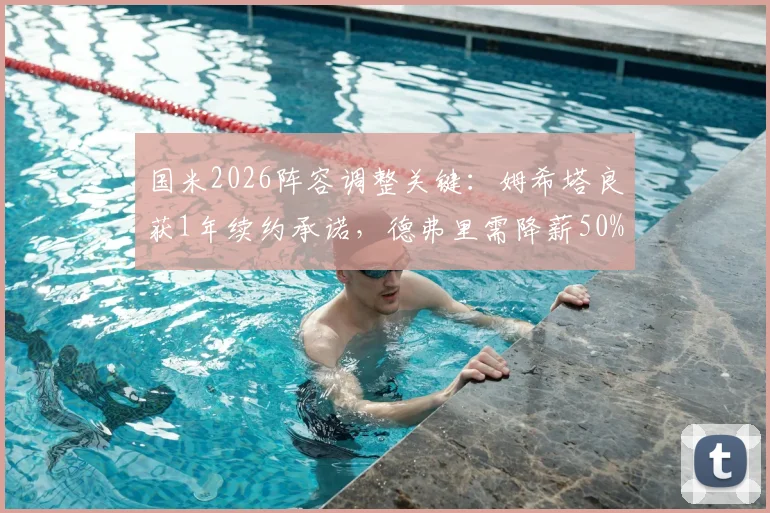 国米2026阵容调整关键：姆希塔良获1年续约承诺，德弗里需降薪50%才可留队，最新动态解析