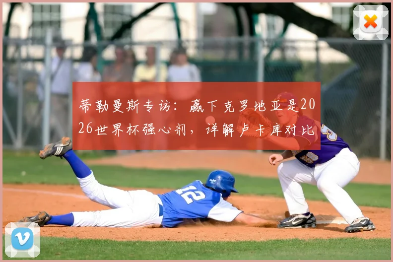 蒂勒曼斯专访：赢下克罗地亚是2026世界杯强心剂，详解卢卡库对比利时队不可或缺的原因