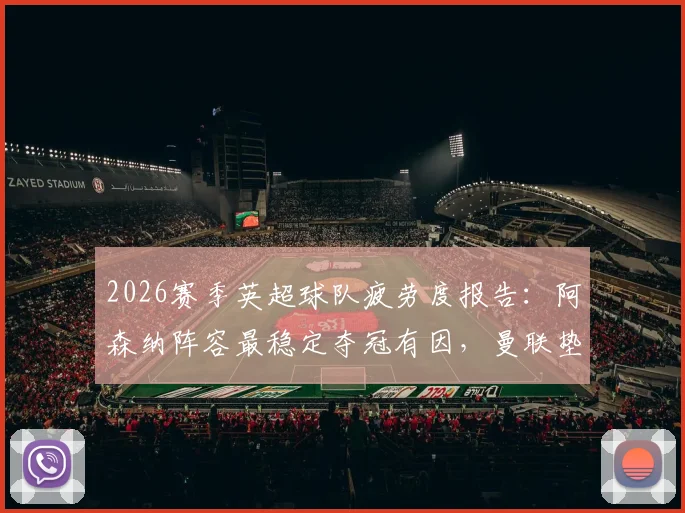 2026赛季英超球队疲劳度报告:阿森纳阵容最稳定夺冠有因,曼联垫底暴露伤病与轮换困境