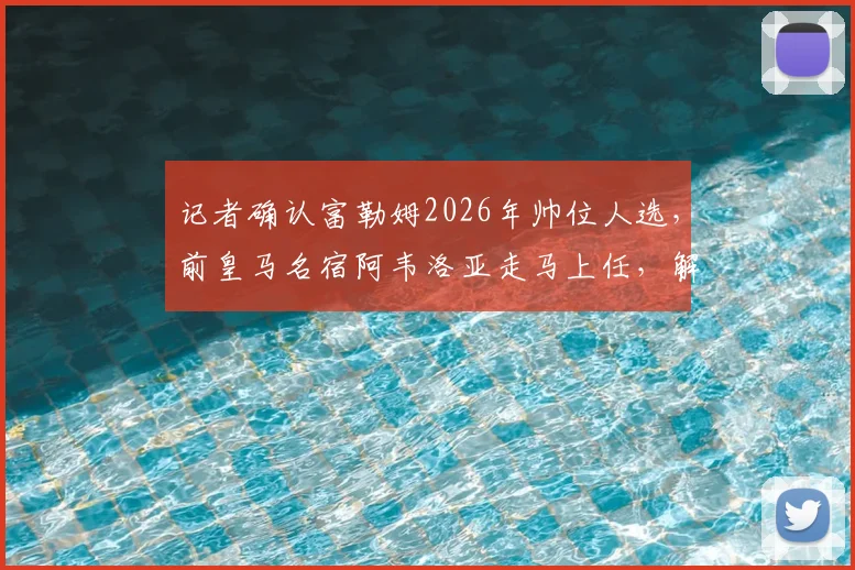 记者确认富勒姆2026年帅位人选,前皇马名宿阿韦洛亚走马上任,解析其执教前景与战术打法