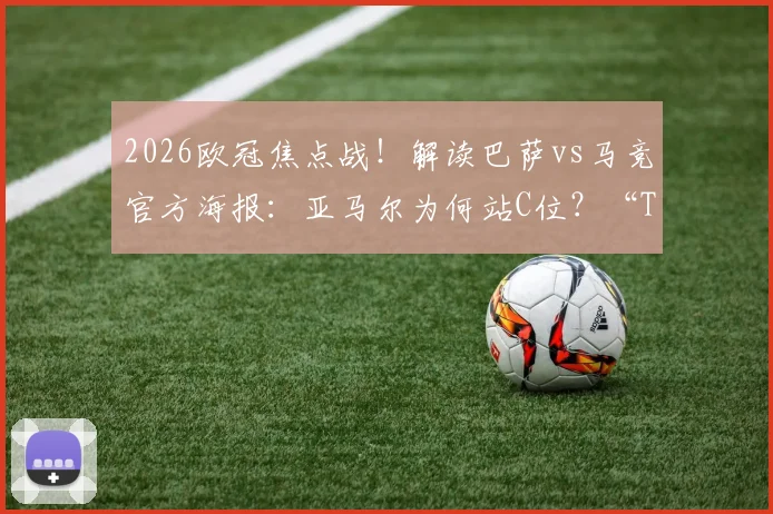 2026欧冠焦点战！解读巴萨vs马竞官方海报：亚马尔为何站C位？“The Stage Is Ours”有何深意？附高清海报下载