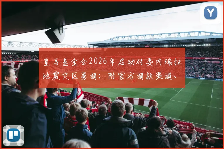 皇马基金会2026年启动对委内瑞拉地震灾区募捐：附官方捐款渠道、具体援助措施及球迷参与指南