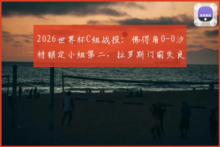 2026世界杯C组战报:佛得角0-0沙特锁定小组第二,拉罗斯门前失良机赛后解析