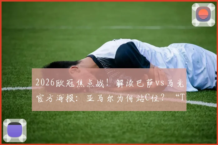 2026欧冠焦点战！解读巴萨vs马竞官方海报：亚马尔为何站C位？“The Stage Is Ours”有何深意？附高清海报下载