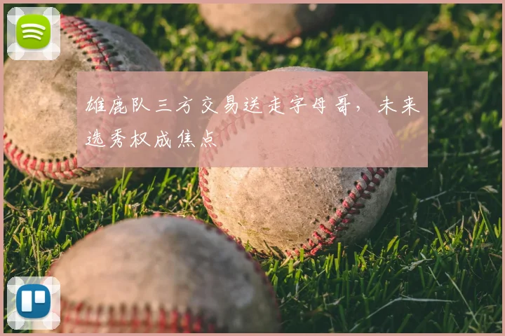 雄鹿队三方交易送走字母哥，未来选秀权成焦点