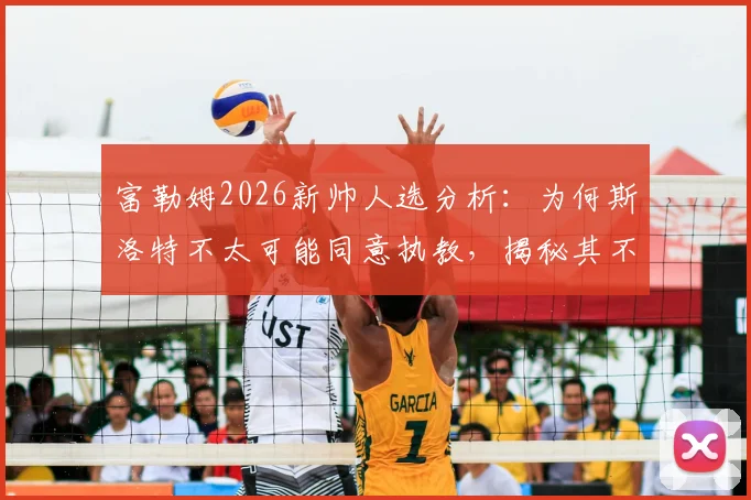 富勒姆2026新帅人选分析：为何斯洛特不太可能同意执教，揭秘其不着急决定未来的背后原因