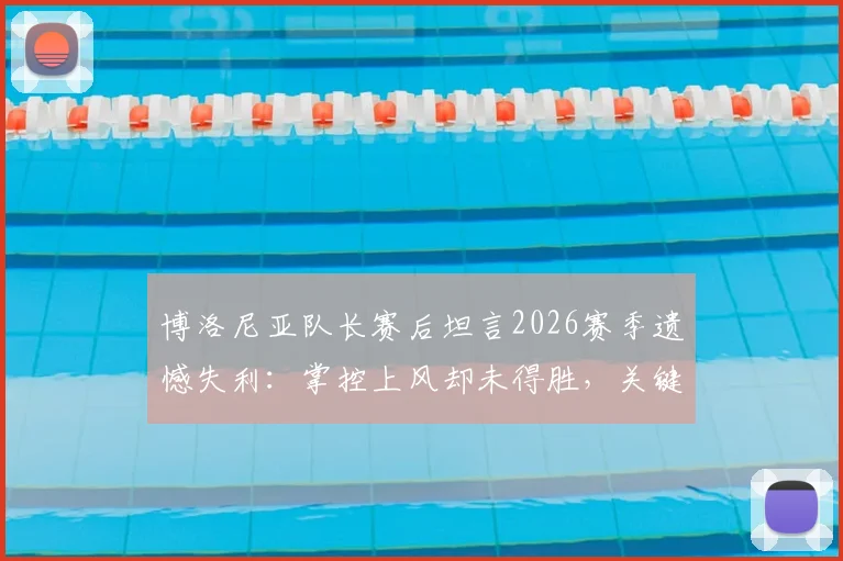 博洛尼亚队长赛后坦言2026赛季遗憾失利:掌控上风却未得胜,关键失误复盘分析