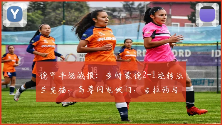 德甲半场战报：多特蒙德2-1逆转法兰克福，乌尊闪电破门，吉拉西与贝壳建功反超